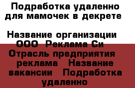 Подработка удаленно для мамочек в декрете › Название организации ­ ООО “Реклама Си“ › Отрасль предприятия ­ реклама › Название вакансии ­ Подработка удаленно для мамочек в декрете › Минимальный оклад ­ 21 000 › Возраст от ­ 24 - Свердловская обл., Нижнесергинский р-н, Акбаш д. Работа » Вакансии   